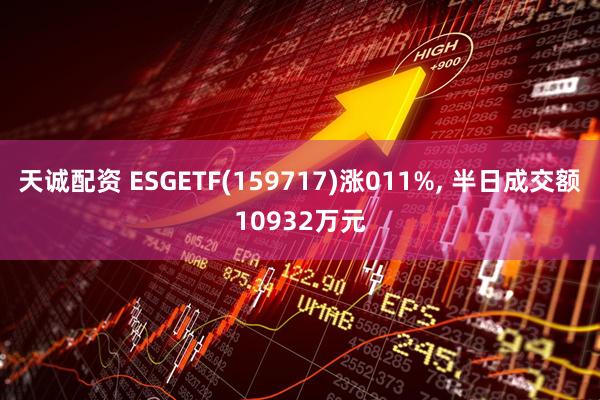 天诚配资 ESGETF(159717)涨011%, 半日成交额10932万元