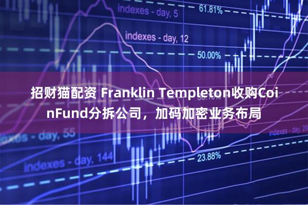 招财猫配资 Franklin Templeton收购CoinFund分拆公司，加码加密业务布局