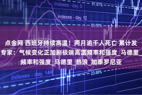 点金网 西班牙持续高温!两月逾千人死亡 累计发布76次红色预警 专家:气候变化正加剧极端高温频率和强度_马德里_热浪_加泰罗尼亚